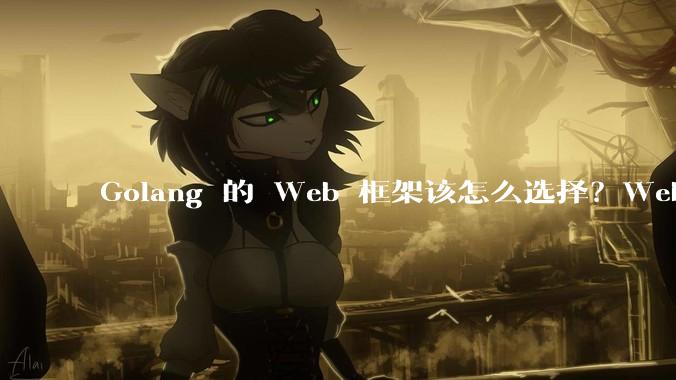 Golang 的 Web 框架该怎么选择？Web 开发又该怎样学？